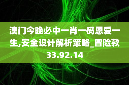 澳门今晚必中一肖一码恩爱一生,安全设计解析策略_冒险款33.92.14