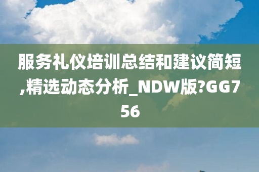 服务礼仪培训总结和建议简短,精选动态分析_NDW版?GG756