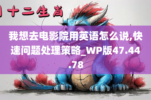 我想去电影院用英语怎么说,快速问题处理策略_WP版47.44.78