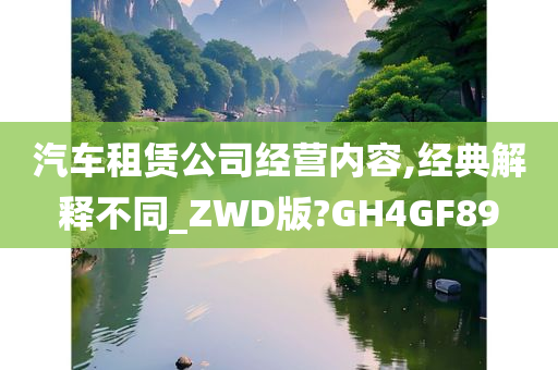 汽车租赁公司经营内容,经典解释不同_ZWD版?GH4GF89