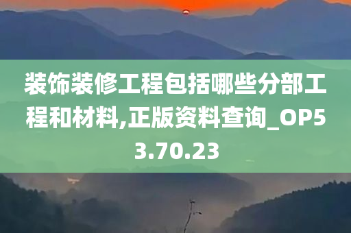 装饰装修工程包括哪些分部工程和材料,正版资料查询_OP53.70.23