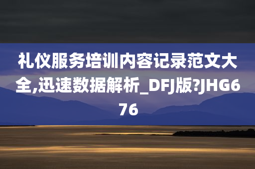 礼仪服务培训内容记录范文大全,迅速数据解析_DFJ版?JHG676