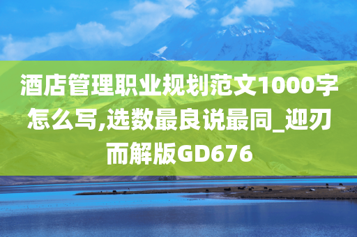 酒店管理职业规划范文1000字怎么写,选数最良说最同_迎刃而解版GD676