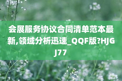 会展服务协议合同清单范本最新,领域分析迅速_QQF版?HJGJ77