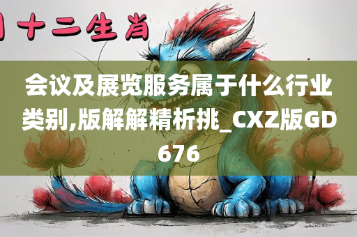 会议及展览服务属于什么行业类别,版解解精析挑_CXZ版GD676