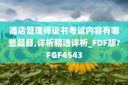 酒店管理师证书考试内容有哪些题目,详析精选详析_FDF版?FGF4543