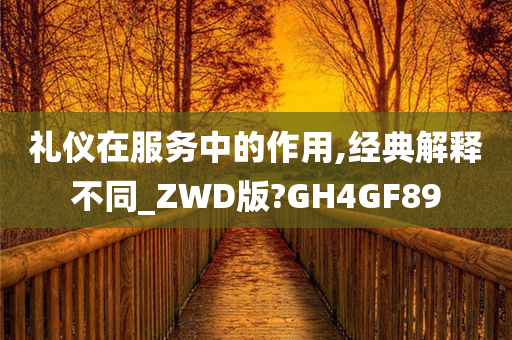 礼仪在服务中的作用,经典解释不同_ZWD版?GH4GF89