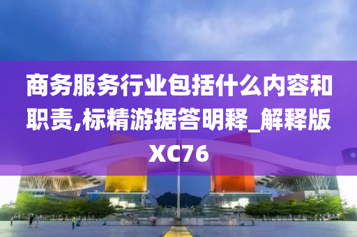 商务服务行业包括什么内容和职责,标精游据答明释_解释版XC76