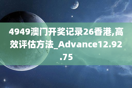 4949澳门开奖记录26香港,高效评估方法_Advance12.92.75