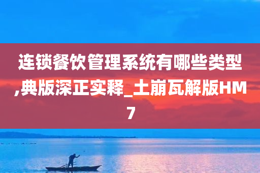 连锁餐饮管理系统有哪些类型,典版深正实释_土崩瓦解版HM7