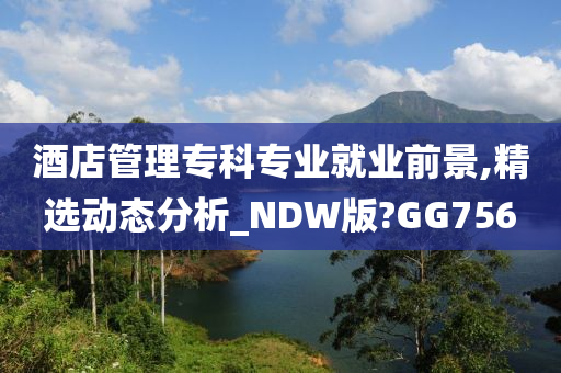 酒店管理专科专业就业前景,精选动态分析_NDW版?GG756