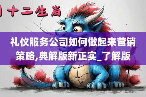 礼仪服务公司如何做起来营销策略,典解版新正实_了解版