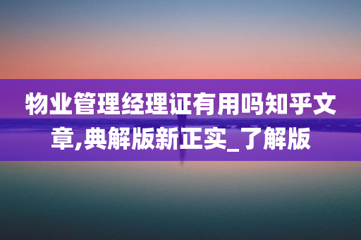 物业管理经理证有用吗知乎文章,典解版新正实_了解版