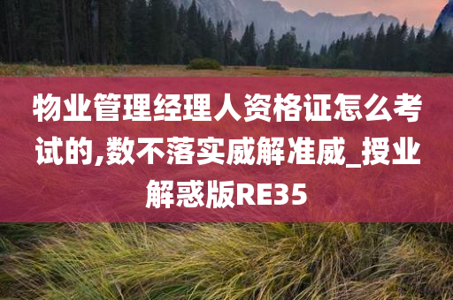 物业管理经理人资格证怎么考试的,数不落实威解准威_授业解惑版RE35