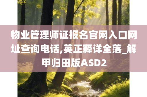 物业管理师证报名官网入口网址查询电话,英正释详全落_解甲归田版ASD2