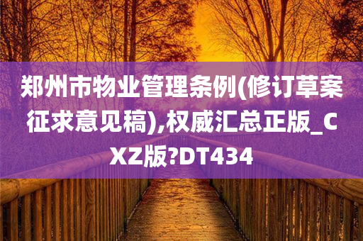 郑州市物业管理条例(修订草案征求意见稿),权威汇总正版_CXZ版?DT434