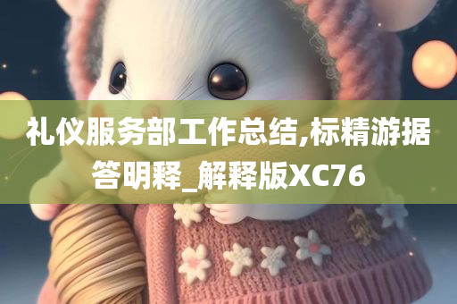 礼仪服务部工作总结,标精游据答明释_解释版XC76