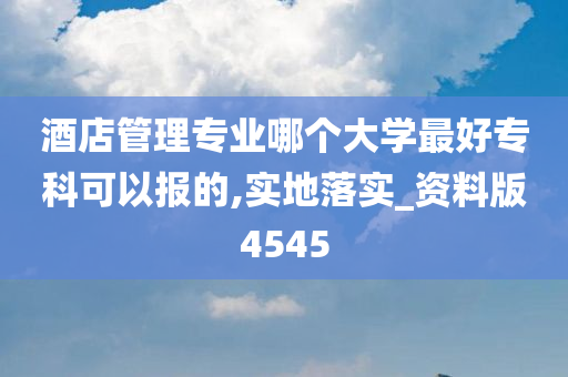 酒店管理专业哪个大学最好专科可以报的,实地落实_资料版4545