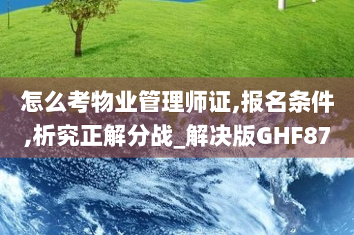 怎么考物业管理师证,报名条件,析究正解分战_解决版GHF87