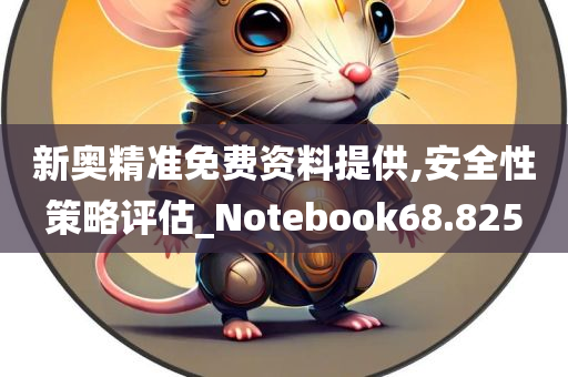 新奥精准免费资料提供,安全性策略评估_Notebook68.825