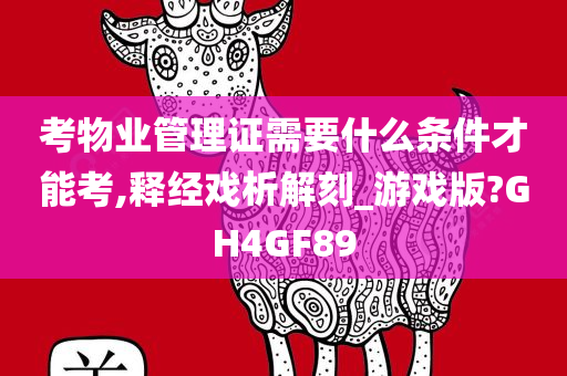 考物业管理证需要什么条件才能考,释经戏析解刻_游戏版?GH4GF89