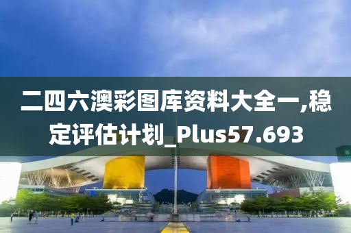 二四六澳彩图库资料大全一,稳定评估计划_Plus57.693