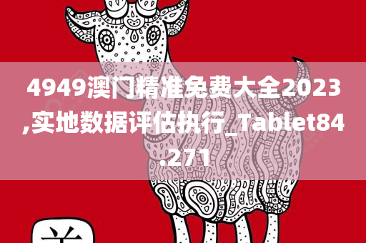 4949澳门精准免费大全2023,实地数据评估执行_Tablet84.271