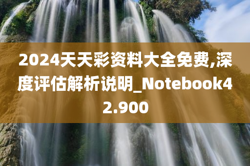 2024天天彩资料大全免费,深度评估解析说明_Notebook42.900