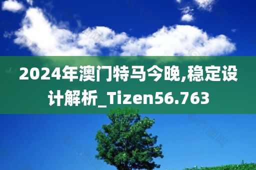 2024年澳门特马今晚,稳定设计解析_Tizen56.763