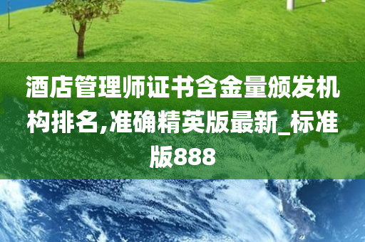 酒店管理师证书含金量颁发机构排名,准确精英版最新_标准版888