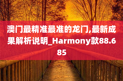 澳门最精准最准的龙门,最新成果解析说明_Harmony款88.685