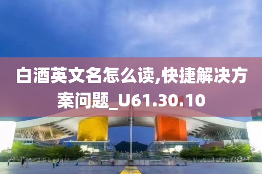 白酒英文名怎么读,快捷解决方案问题_U61.30.10