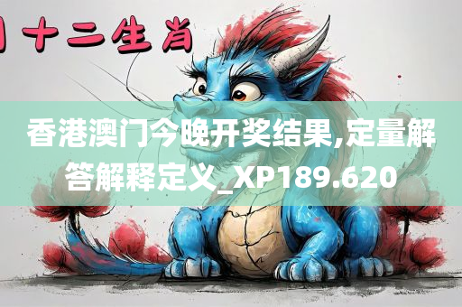 香港澳门今晚开奖结果,定量解答解释定义_XP189.620