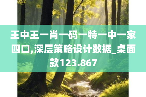 王中王一肖一码一特一中一家四口,深层策略设计数据_桌面款123.867