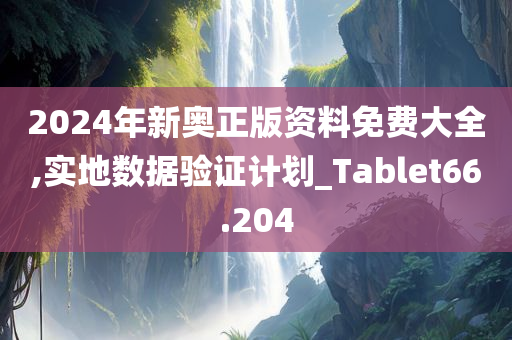 2024年新奥正版资料免费大全,实地数据验证计划_Tablet66.204