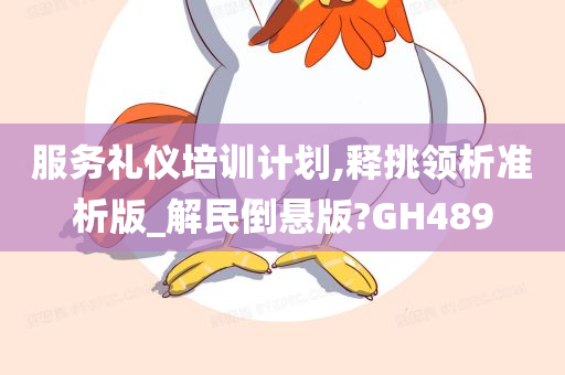 服务礼仪培训计划,释挑领析准析版_解民倒悬版?GH489