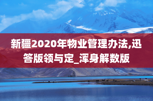 新疆2020年物业管理办法,迅答版领与定_浑身解数版