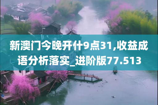 新澳门今晚开什9点31,收益成语分析落实_进阶版77.513