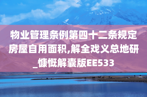 物业管理条例第四十二条规定房屋自用面积,解全戏义总地研_慷慨解囊版EE533