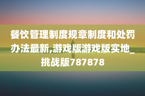 餐饮管理制度规章制度和处罚办法最新,游戏版游戏版实地_挑战版787878