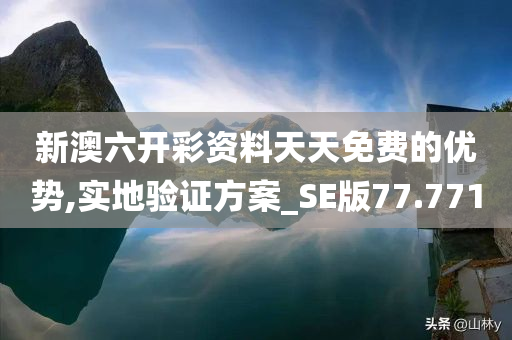 新澳六开彩资料天天免费的优势,实地验证方案_SE版77.771