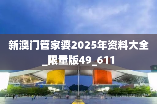 新澳门管家婆2025年资料大全_限量版49_611