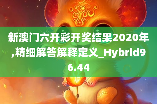 新澳门六开彩开奖结果2020年,精细解答解释定义_Hybrid96.44