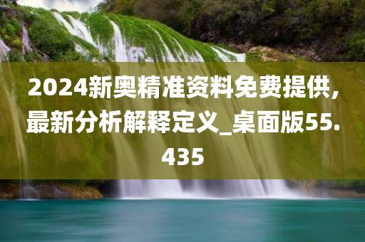 2024新奥精准资料免费提供,最新分析解释定义_桌面版55.435