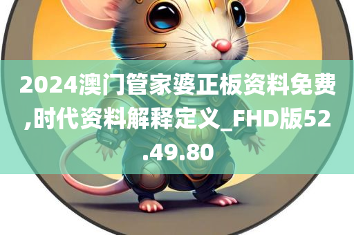 2024澳门管家婆正板资料免费,时代资料解释定义_FHD版52.49.80