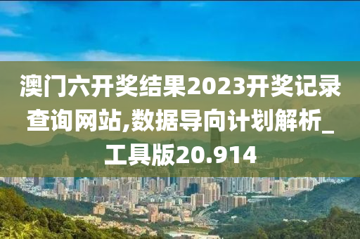 澳门六开奖结果2023开奖记录查询网站,数据导向计划解析_工具版20.914