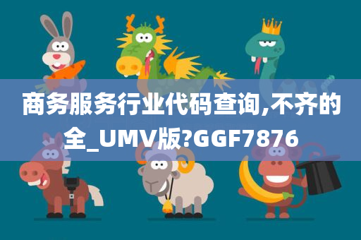 商务服务行业代码查询,不齐的全_UMV版?GGF7876