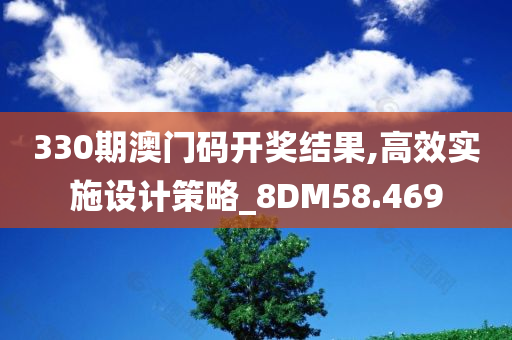 330期澳门码开奖结果,高效实施设计策略_8DM58.469