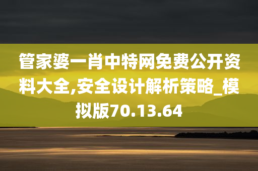 管家婆一肖中特网免费公开资料大全,安全设计解析策略_模拟版70.13.64