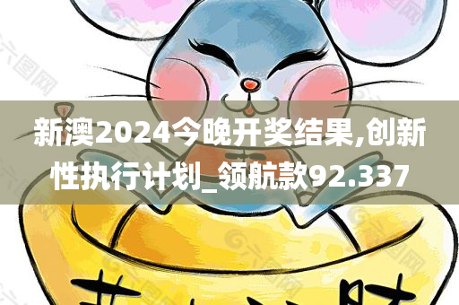 新澳2024今晚开奖结果,创新性执行计划_领航款92.337